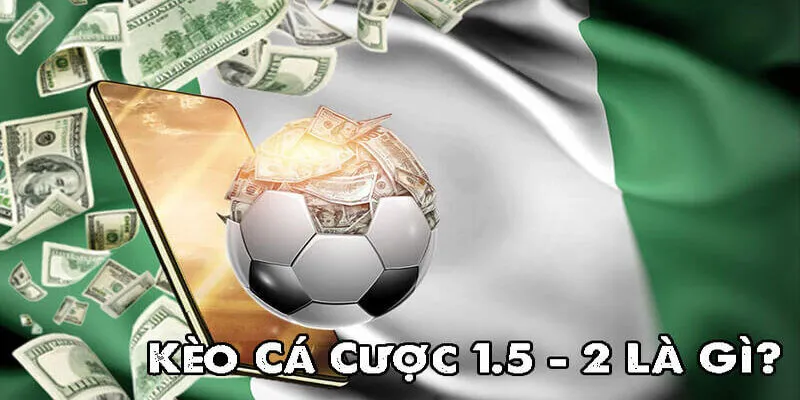 Kèo 1.5/2 Là Gì - Mẹo Chơi Hiệu Quả Ít Ai Nói Cho Bạn