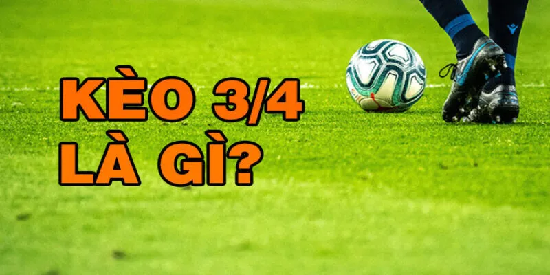 Kèo 3/4 Là Gì - Tỷ Lệ Kèo Chấp Phổ Biến Trên Thị Trường
