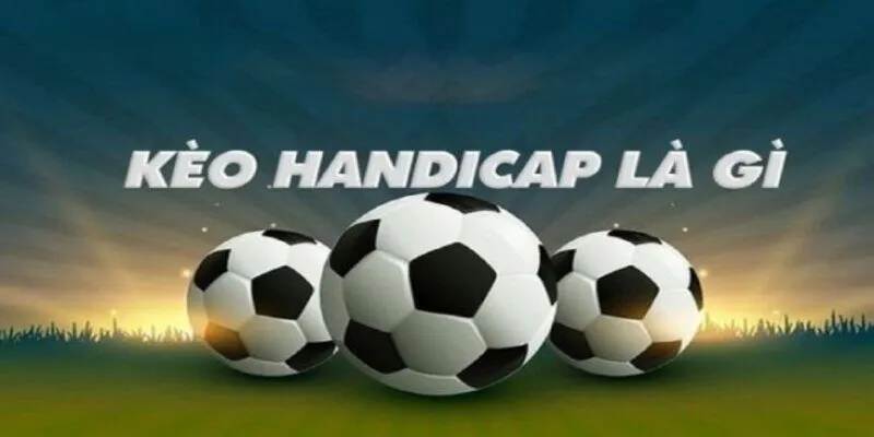 Kèo Handicap Là Gì - Cách Gọi Khác Trong Kèo Châu Á